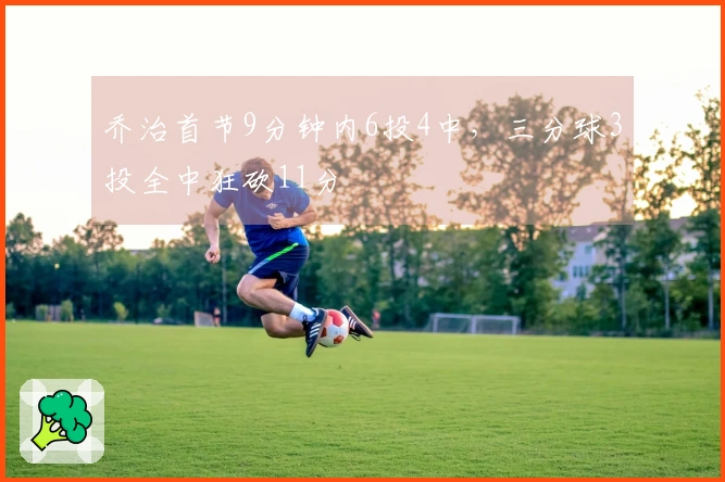 乔治首节9分钟内6投4中，三分球3投全中狂砍11分