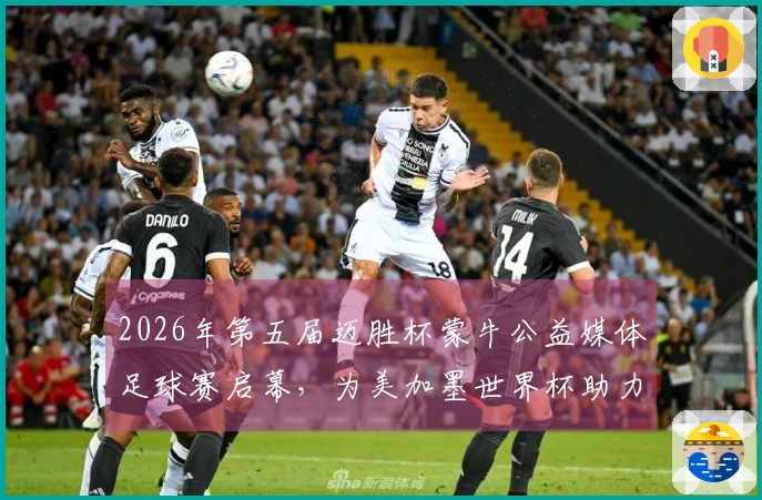 2026年第五届迈胜杯蒙牛公益媒体足球赛启幕，为美加墨世界杯助力