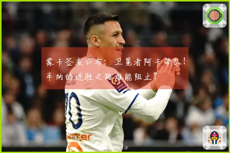 蒙卡签表公布：卫冕者阿卡带队！辛纳的连胜之路谁能阻止？