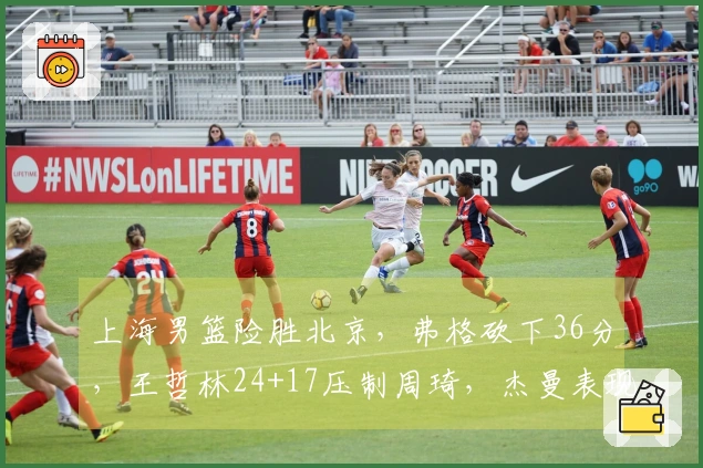 上海男篮险胜北京，弗格砍下36分，王哲林24+17压制周琦，杰曼表现低迷.