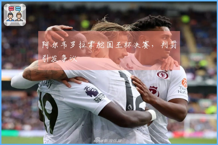 阿尔韦罗拉掌舵国王杯决赛，判罚引发争议