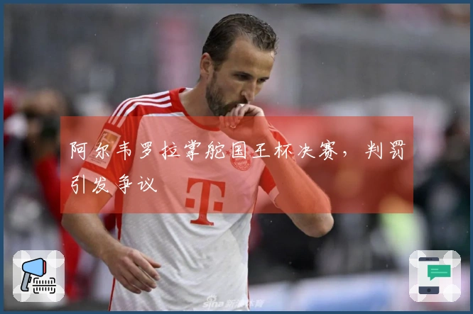 阿尔韦罗拉掌舵国王杯决赛，判罚引发争议
