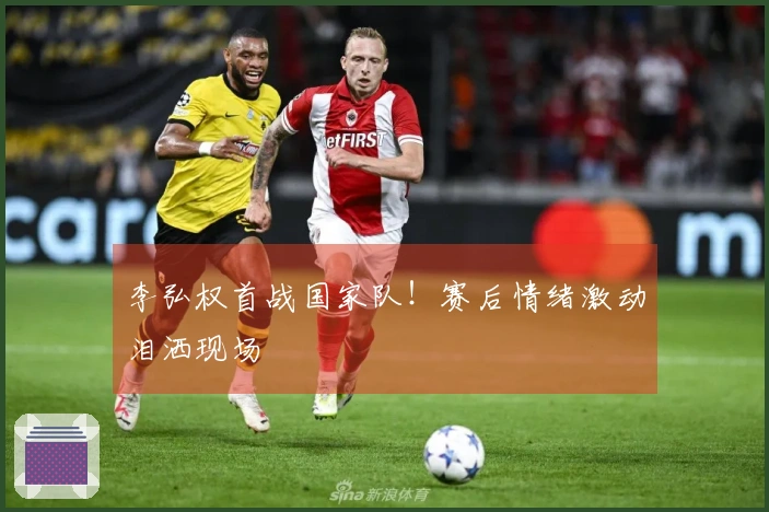 李弘权首战国家队！赛后情绪激动泪洒现场