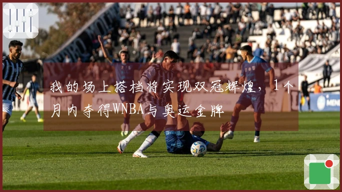 我的场上搭档将实现双冠辉煌，1个月内夺得WNBA与奥运金牌